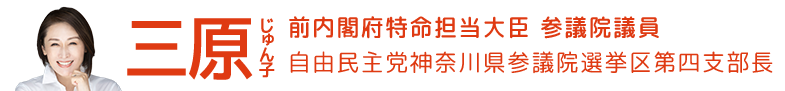 三原じゅん子 内閣府特命担当大臣  参議院議員 自由民主党神奈川県参議院選挙区第四支部長
